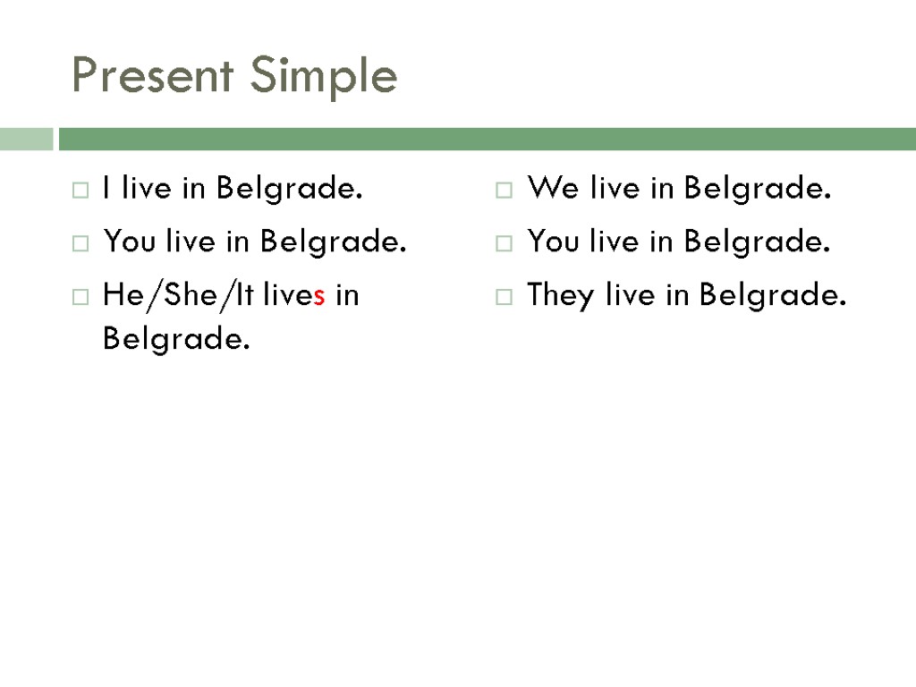 Present Simple I live in Belgrade. You live in Belgrade. He/She/It lives in Belgrade.